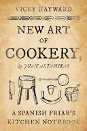 Nové kuchárske umenie: Kuchynský zápisník španielskeho mnícha: Juan Altamiras - New Art of Cookery: A Spanish Friar's Kitchen Notebook by Juan Altamiras