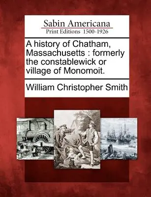 Dejiny mesta Chatham v štáte Massachusetts: Predtým Constablewick alebo dedina Monomoit. - A History of Chatham, Massachusetts: Formerly the Constablewick or Village of Monomoit.