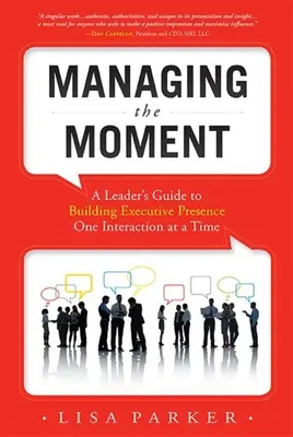Zvládanie okamihu (revidované v apríli 2022): Sprievodca lídra, ako budovať prítomnosť vedúceho pracovníka po jednej interakcii - Managing the Moment (Revised April 2022): A Leader's Guide to Building Executive Presence One Interaction at a Time