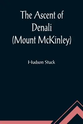 Výstup na Denali (Mount McKinley); rozprávanie o prvom úplnom výstupe na najvyšší vrchol Severnej Ameriky - The Ascent of Denali (Mount McKinley); A Narrative of the First Complete Ascent of the Highest Peak in North America