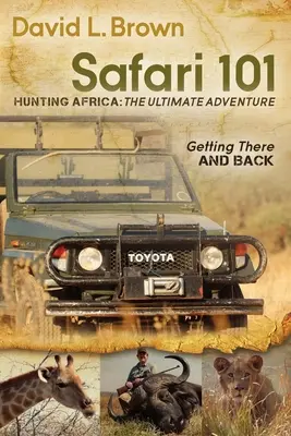 Safari 101 Lov v Afrike: Vydajte sa na dobrodružnú výpravu do Afriky: Ako sa dostať tam a späť - Safari 101 Hunting Africa: The Ultimate Adventure: Getting There and Back
