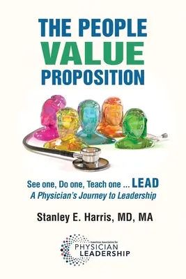 The People Value Proposition: Uvidíme sa, urobíme, naučíme... LEAD, Cesta lekára k vodcovstvu - The People Value Proposition: See one, Do one, Teach one ... LEAD, A Physician's Journey to Leadership