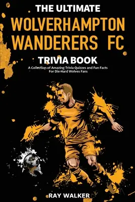 Kniha zaujímavostí o futbalovom klube Wolverhampton Wanderers: Zbierka úžasných kvízov a zábavných faktov pre zarytých fanúšikov Wolves! - The Ultimate Wolverhampton Wanderers FC Trivia Book: A Collection of Amazing Trivia Quizzes and Fun Facts for Die-Hard Wolves Fans!