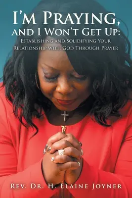 Modlím sa a nevstanem: Upevnenie a upevnenie vzťahu s Bohom prostredníctvom modlitby - I'm Praying, and I Won't Get Up: Establishing and Solidifying Your Relationship with God Through Prayer