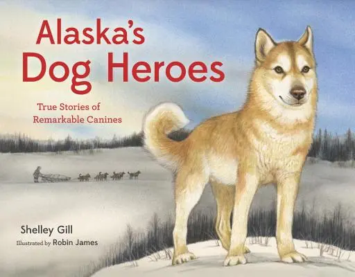 Aljašskí psí hrdinovia: skutočné príbehy pozoruhodných psov - Alaska's Dog Heroes: True Stories of Remarkable Canines