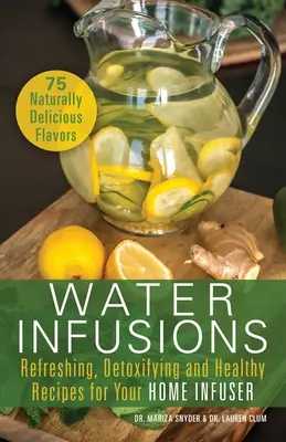 Vodné nálevy: Osviežujúce, detoxikačné a zdravé recepty pre váš domáci infuzér - Water Infusions: Refreshing, Detoxifying and Healthy Recipes for Your Home Infuser