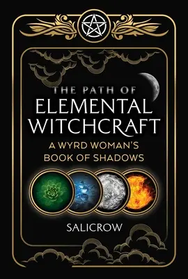 Cesta elementárneho čarodejníctva: Kniha tieňov Wyrdovej ženy - The Path of Elemental Witchcraft: A Wyrd Woman's Book of Shadows
