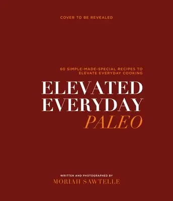 Povýšený každodenný baleťák: Vychutnajte si: 60 jednoducho pripravených receptov na zdravé každodenné varenie - Elevated Everyday Paleo: 60 Simple-Made-Special Recipes for Healthy Everyday Cooking