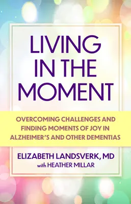 Žiť v prítomnosti: Príručka na prekonávanie výziev a hľadanie chvíľ radosti pri Alzheimerovej chorobe a iných demenciách - Living in the Moment: A Guide to Overcoming Challenges and Finding Moments of Joy in Alzheimer's Disease and Other Dementias