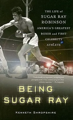 Byť Sugar Rayom: Život Sugara Raya Robinsona, najlepšieho amerického boxera a prvého slávneho športovca - Being Sugar Ray: The Life of Sugar Ray Robinson, America's Greatest Boxer and the First Celebrity Athlete