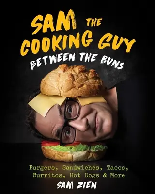Sam the Cooking Guy: Medzi buchtami: Vychutnajte si: hamburgery, sendviče, tacos, burritos, hot-dogy a ďalšie - Sam the Cooking Guy: Between the Buns: Burgers, Sandwiches, Tacos, Burritos, Hot Dogs & More