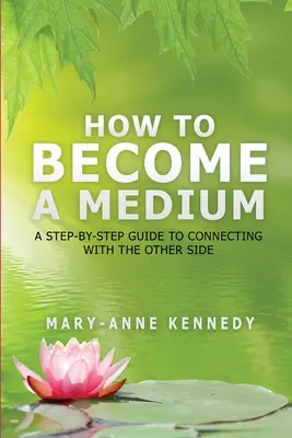 Ako sa stať médiom: Ako sa spojiť s druhou stranou: Sprievodca krok za krokom - How to Become a Medium: A Step-By-Step Guide to Connecting with the Other Side