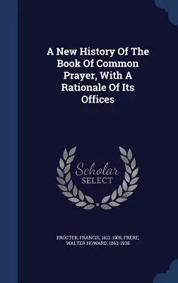 Nové dejiny Spoločnej knihy modlitieb s odôvodnením jej úradov - A New History Of The Book Of Common Prayer, With A Rationale Of Its Offices