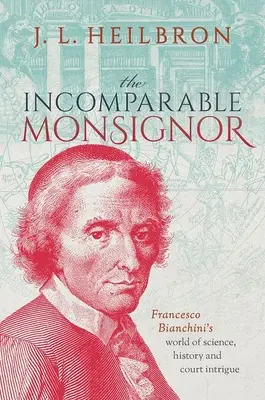 Neporovnateľný Monsignor: Francesco Bianchini: svet vedy, histórie a dvorských intríg - The Incomparable Monsignor: Francesco Bianchini's World of Science, History, and Court Intrigue