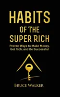 Zvyky superbohatých: Zistite, ako bohatí ľudia myslia a konajú inak (Osvedčené spôsoby, ako zarobiť peniaze, zbohatnúť a byť úspešný) - Habits of The Super Rich: Find Out How Rich People Think and Act Differently (Proven Ways to Make Money, Get Rich, and Be Successful)