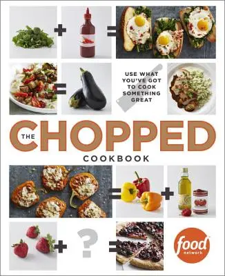 The Chopped Cookbook (Kuchařka na sekanú): Kuchárka na prípravu jedál: Využite to, čo máte, aby ste uvarili niečo skvelé - The Chopped Cookbook: Use What You've Got to Cook Something Great