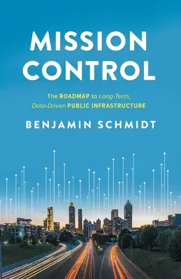 Mission Control: Kontrolná misia: Plán pre dlhodobú verejnú infraštruktúru založenú na údajoch (The Roadmap to Long-Term, Data-Driven Public Infrastructure) - Mission Control: The Roadmap to Long-Term, Data-Driven Public Infrastructure