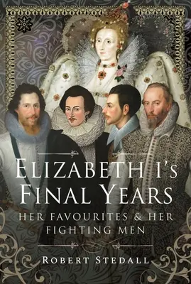Posledné roky Alžbety I: Jej obľúbenci a bojovníci - Elizabeth I's Final Years: Her Favourites and Her Fighting Men