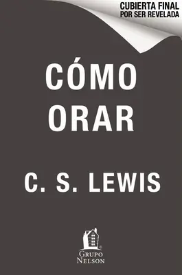 Cmo Orar: C. Lewis: Reflexiones Y Ensayos - Cmo Orar: Reflexiones Y Ensayos
