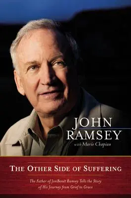 Druhá strana utrpenia: Otec JonBenet Ramseyovej rozpráva príbeh o svojej ceste od smútku k milosti - The Other Side of Suffering: The Father of JonBenet Ramsey Tells the Story of His Journey from Grief to Grace