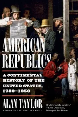Americké republiky: Kontinentálne dejiny Spojených štátov, 1783-1850 - American Republics: A Continental History of the United States, 1783-1850