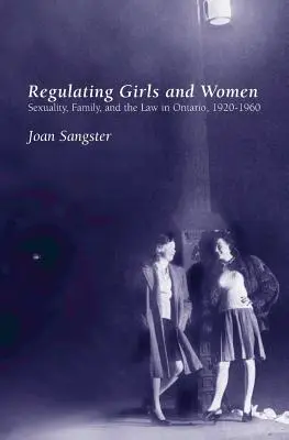 Regulácia dievčat a žien: Sexualita, rodina a právo v Ontáriu v rokoch 1920 - 1960 - Regulating Girls and Women: Sexuality, Family, and the Law in Ontario, 1920-1960