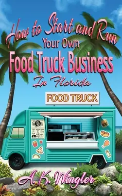 Ako začať a prevádzkovať vlastné podnikanie s nákladnými potravinami na Floride - How to Start and Run Your Own Food Truck Business in Florida