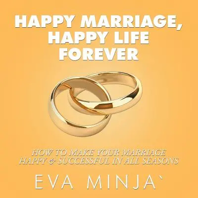 Šťastné manželstvo, šťastný život navždy: Ako urobiť svoje manželstvo šťastným a úspešným v každom ročnom období - Happy Marriage, Happy Life Forever: How to Make Your Marriage Happy & Successful in All Seasons