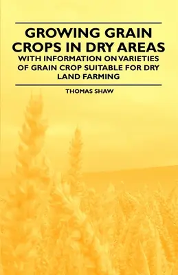 Pestovanie obilnín v suchých oblastiach - s informáciami o odrodách obilnín vhodných pre suchozemské poľnohospodárstvo - Growing Grain Crops in Dry Areas - With Information on Varieties of Grain Crop Suitable for Dry Land Farming