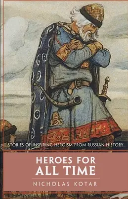 Hrdinovia pre všetky časy: Príbehy inšpiratívneho hrdinstva z ruských dejín - Heroes for All Time: Stories of Inspiring Heroism from Russian History