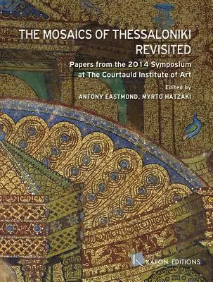 The Mosaics of Thessaloniki Revisited: Príspevky zo sympózia v Courtauld Institute of Art v roku 2014 - The Mosaics of Thessaloniki Revisited: Papers from the 2014 Symposium at the Courtauld Institute of Art