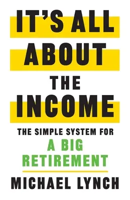 Všetko je to o príjme: Jednoduchý systém pre veľký dôchodok - It's All About The Income: The Simple System for a Big Retirement