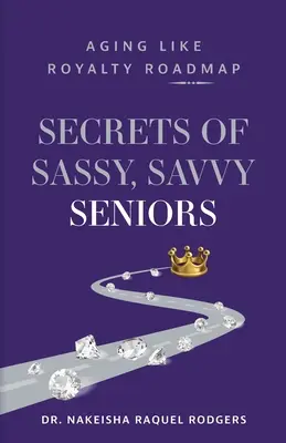 Tajomstvá drzých, dôvtipných seniorov: Starnutie ako kráľovská rodina - Secrets of Sassy, Savvy Seniors: Aging Like Royalty Roadmap