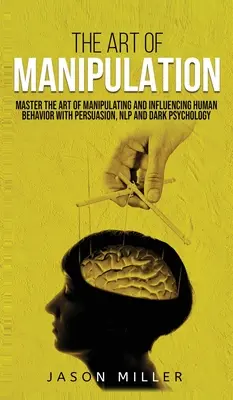 Umenie manipulácie: Umenie manipulácie a ovplyvňovania ľudského správania pomocou presviedčania, NLP a temnej psychológie - The Art of Manipulation: Master the Art of Manipulating and Influencing Human Behavior with Persuasion, NLP, and Dark Psychology