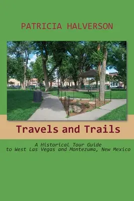 Cesty a chodníky: Vydajte sa na cesty: historický sprievodca po západnom Las Vegas a Montezume v Novom Mexiku - Travels and Trails: A Historical Tour Guide to West Las Vegas and Montezuma, New Mexico