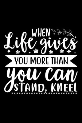 Keď ti život dá viac, ako môžeš zniesť, kľakni si - When Life Gives You More Than You Can Stand, Kneel
