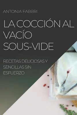 La Coccin al Vaco Sous-Vide: Vido-Side: Recetas Deliciosas Y Sencillas Sin Esfuerzo - La Coccin al Vaco Sous-Vide: Recetas Deliciosas Y Sencillas Sin Esfuerzo