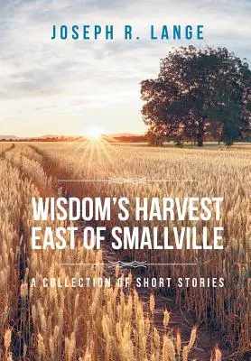 Žatva múdrosti na východ od Smallville: Zbierka poviedok - Wisdom's Harvest East of Smallville: A Collection of Short Stories