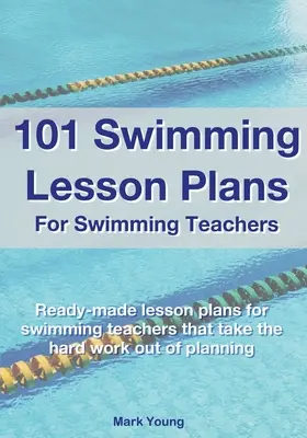 101 plánov hodín plávania pre učiteľov plávania: Pripravené plány hodín plávania, vďaka ktorým sa nemusíte namáhať s plánovaním - 101 Swimming Lesson Plans For Swimming Teachers: Ready-made swimming lesson plans that take the hard work out of planning