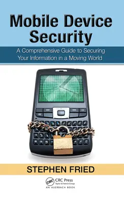 Bezpečnosť mobilných zariadení: Komplexný sprievodca zabezpečením vašich informácií v pohyblivom svete - Mobile Device Security: A Comprehensive Guide to Securing Your Information in a Moving World