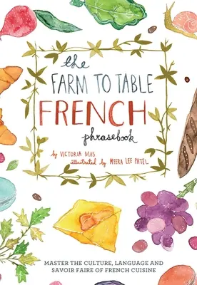 Farma k stolu Francúzska frázová príručka: Vychádzajte z francúzskej kuchyne a naučte sa ju ovládať: kultúra, jazyk a majstrovstvo francúzskej kuchyne - Farm to Table French Phrasebook: Master the Culture, Language and Savoir Faire of French Cuisine