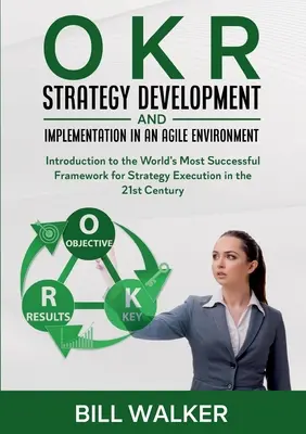 OKR - Vývoj a implementácia stratégie v agilnom prostredí: Úvod do svetovo najúspešnejšieho rámca na realizáciu stratégie v - OKR - Strategy Development and Implementation in an Agile Environment: Introduction to the World's Most Successful Framework for Strategy Execution in