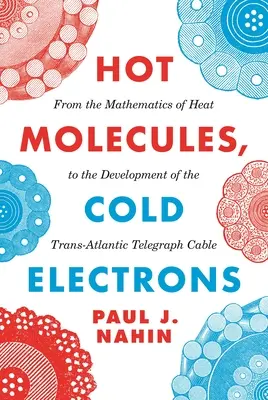 Horúce molekuly, studené elektróny: Od matematiky tepla po vývoj transatlantického telegrafného kábla - Hot Molecules, Cold Electrons: From the Mathematics of Heat to the Development of the Trans-Atlantic Telegraph Cable