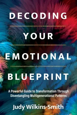 Dekódovanie vášho emocionálneho plánu: a mocný sprievodca transformáciou prostredníctvom rozpletenia viacgeneračných vzorcov - Decoding Your Emotional Blueprint: A Powerful Guide to Transformation Through Disentangling Multigenerational Patterns