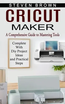 Cricut Maker: (s nápadmi na projekty a praktickými krokmi) - Cricut Maker: A Comprehensive Guide to Mastering Tools (Complete With Diy Project Ideas and Practical Steps)