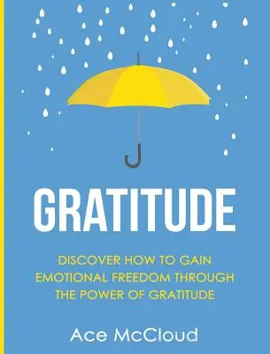 Vďačnosť: Objavte, ako získať emocionálnu slobodu prostredníctvom sily vďačnosti - Gratitude: Discover How To Gain Emotional Freedom Through The Power Of Gratitude