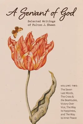 Boží služobník: Sheen: Vybrané spisy Fultona J. Sheena: The Seven Last Words, The Cross & The Beatitudes, Victory Over Vice, - A Servant of God: Selected Writings of Fulton J. Sheen: Volume Two: The Seven Last Words, The Cross & the Beatitudes, Victory Over Vice,