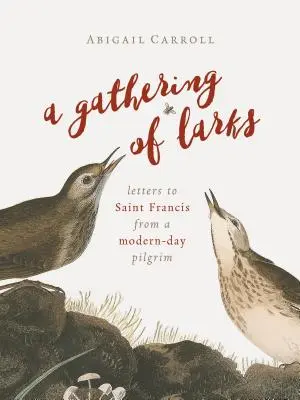 Zhromaždenie skřivanov: Listy svätého Františka od moderného pútnika - A Gathering of Larks: Letters to Saint Francis from a Modern-Day Pilgrim