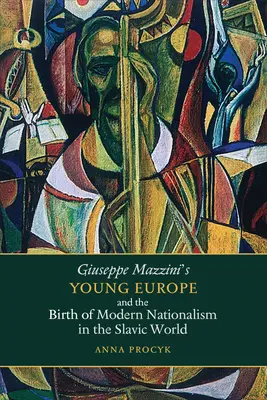 Mladá Európa Giuseppe Mazziniho a zrod moderného nacionalizmu v slovanskom svete - Giuseppe Mazzini's Young Europe and the Birth of Modern Nationalism in the Slavic World
