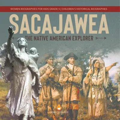 Sacajawea: Životopisy žien pre deti 5. ročník Detské historické životopisy - Sacajawea: The Native American Explorer Women Biographies for Kids Grade 5 Children's Historical Biographies